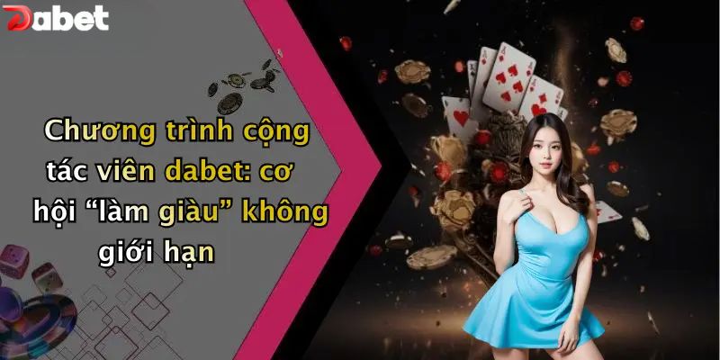 Khuyến Mãi DABET - Ưu Đãi Siêu Khủng Dành Cho Thành Viên Chương trình cộng tác viên DABET: cơ hội “làm giàu” không giới hạn