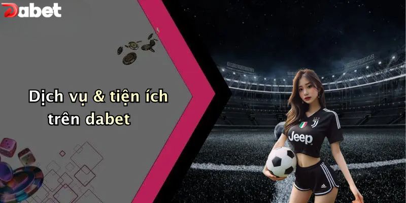 Giới Thiệu DABET - Nhà Cái Cá Cược Thể Thao, Casino Hàng Đầu Giới thiệu DABET - Dịch vụ & tiện ích