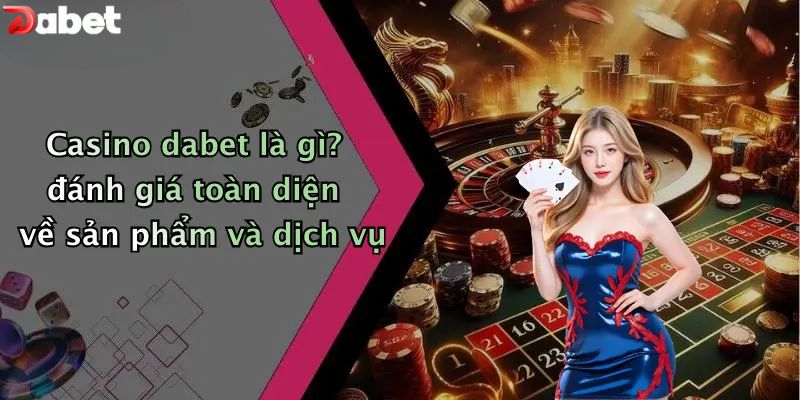 Casino DABET - Sòng Bạc Trực Tuyến Đẳng Cấp Hoàng Gia Casino DABET là gì? đánh giá toàn diện về sản phẩm và dịch vụ