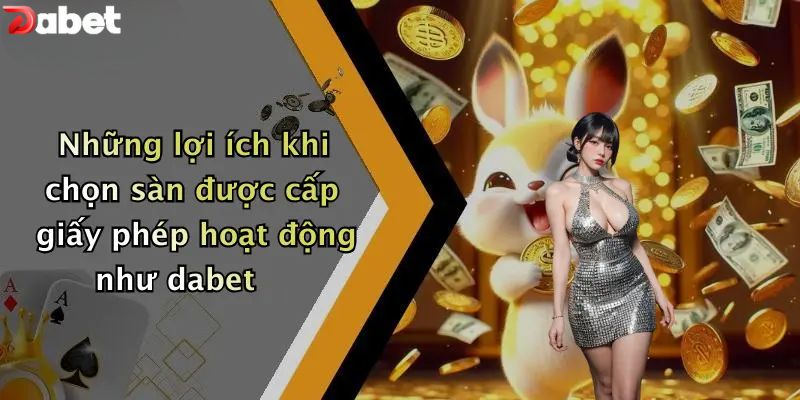 Giấy Phép Hoạt Động - Bảo Chứng Minh Bạch Của Nhà Cái DABET Những lợi ích khi chọn sàn được cấp giấy phép hoạt động như dabet