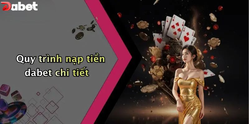 Nạp Tiền DABET - Hướng Dẫn Người Mới Cấp Vốn An Toàn Quy trình nạp tiền DABET chi tiết