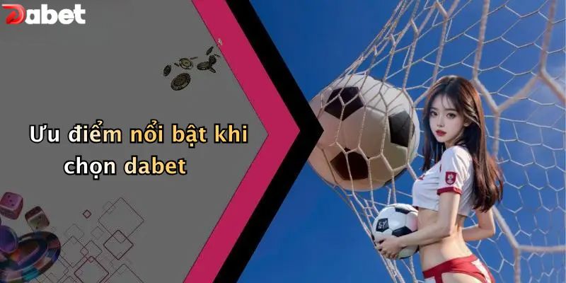 Đăng Ký DABET - Hướng Dẫn 3 Bước Nhanh Chóng Cho Newbie Ưu điểm nổi bật khi chọn DABET